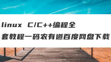 linux C/C++编程全套教程一码农有道百度网盘下载