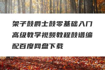 架子鼓爵士鼓零基础入门高级教学视频教程鼓谱编配百度网盘下载