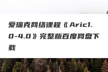 爱瑞克网络课程《Aric1.0-4.0》完整版百度网盘下载