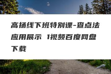 高扬线下班特别课-查点法应用展示 1视频百度网盘下载