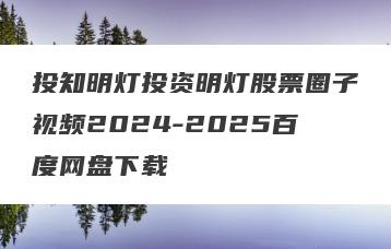 投知明灯投资明灯股票圈子视频2024-2025百度网盘下载