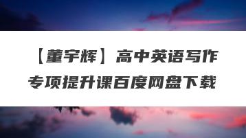 【董宇辉】高中英语写作专项提升课百度网盘下载