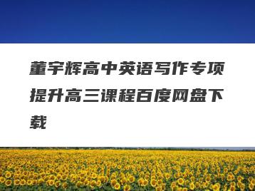 董宇辉高中英语写作专项提升高三课程百度网盘下载
