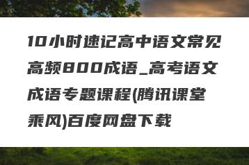 10小时速记高中语文常见高频800成语_高考语文成语专题课程(腾讯课堂 乘风)百度网盘下载