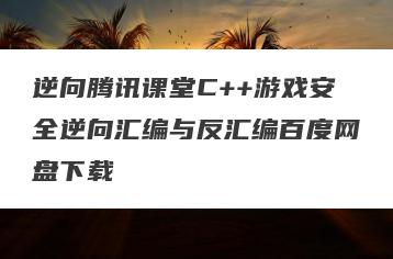 逆向腾讯课堂C++游戏安全逆向汇编与反汇编百度网盘下载