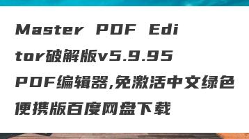 Master PDF Editor破解版v5.9.95 PDF编辑器,免激活中文绿色便携版百度网盘下载
