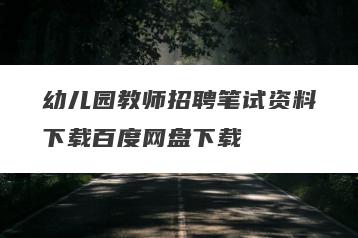 幼儿园教师招聘笔试资料下载百度网盘下载