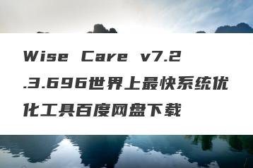 Wise Care v7.2.3.696世界上最快系统优化工具百度网盘下载