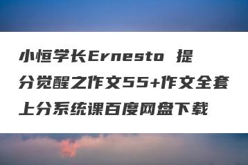 小恒学长Ernesto 提分觉醒之作文55+作文全套上分系统课百度网盘下载