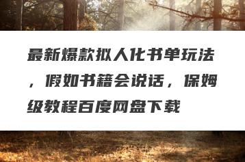 最新爆款拟人化书单玩法，假如书籍会说话，保姆级教程百度网盘下载