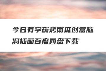 今日有学碳烤南瓜创意脑洞插画百度网盘下载