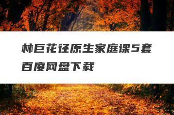 林巨花径原生家庭课5套百度网盘下载