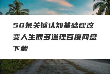 50条关键认知基础课改变人生很多道理百度网盘下载