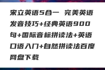 宋立英语5合一 完美英语发音技巧+经典英语900句+国际音标拼读法+英语口语入门+自然拼读法百度网盘下载