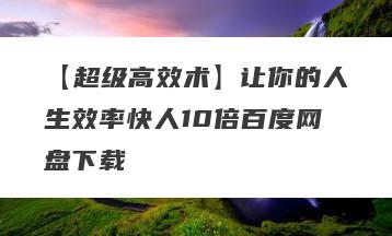 【超级高效术】让你的人生效率快人10倍百度网盘下载