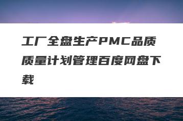 工厂全盘生产PMC品质质量计划管理百度网盘下载