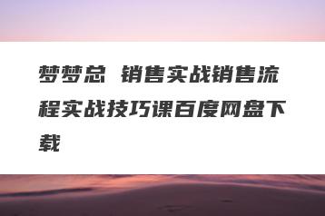 梦梦总 销售实战销售流程实战技巧课百度网盘下载