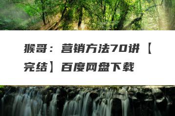 猴哥：营销方法70讲【完结】百度网盘下载