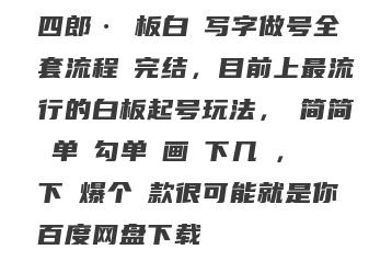 四郎·板白写字做号全套流程●完结,目前上最流行的白板起号玩法,简简单勾单画下几,下爆个款很可能就是你百度网盘下载