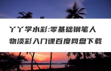 丫丫学水彩:零基础钢笔人物淡彩入门课百度网盘下载