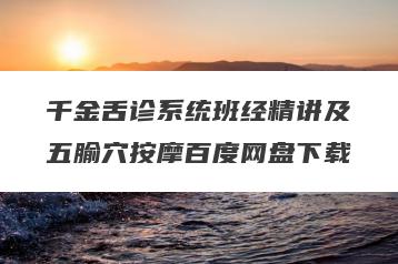 千金舌诊系统班经精讲及五腧穴按摩百度网盘下载