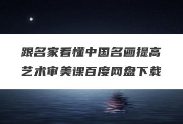 跟名家看懂中国名画提高艺术审美课百度网盘下载
