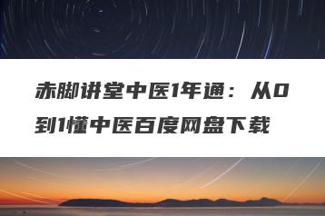 赤脚讲堂中医1年通：从0到1懂中医百度网盘下载