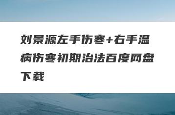 刘景源左手伤寒+右手温病伤寒初期治法百度网盘下载