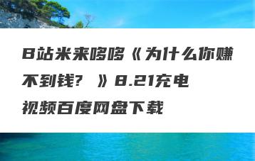 B站米来哆哆《为什么你赚不到钱? 》8.21充电视频百度网盘下载