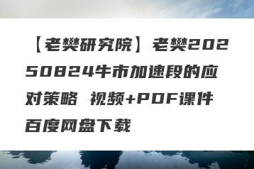 【老樊研究院】老樊20250824牛市加速段的应对策略 视频+PDF课件百度网盘下载