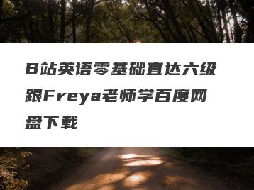 B站英语零基础直达六级 跟Freya老师学百度网盘下载