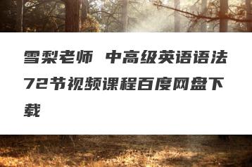 雪梨老师 中高级英语语法72节视频课程百度网盘下载