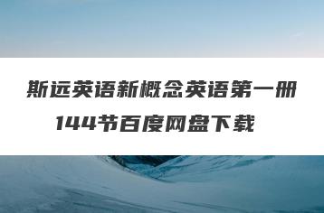 斯远英语新概念英语第一册  144节百度网盘下载