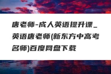 唐老师-成人英语提升课_英语唐老师(新东方中高考名师)百度网盘下载