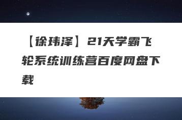 【徐玮泽】21天学霸飞轮系统训练营百度网盘下载