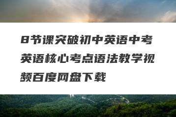 8节课突破初中英语中考英语核心考点语法教学视频百度网盘下载
