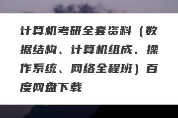 计算机考研全套资料(数据结构、计算机组成、操作系统、网络全程班)百度网盘下载