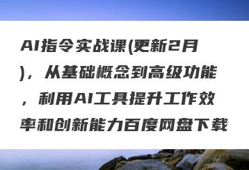 AI指令实战课(更新2月)，从基础概念到高级功能，利用AI工具提升工作效率和创新能力百度网盘下载