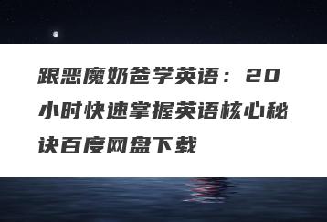 跟恶魔奶爸学英语:20小时快速掌握英语核心秘诀百度网盘下载