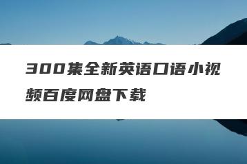300集全新英语口语小视频百度网盘下载