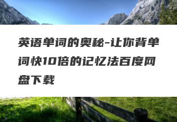 英语单词的奥秘-让你背单词快10倍的记忆法百度网盘下载