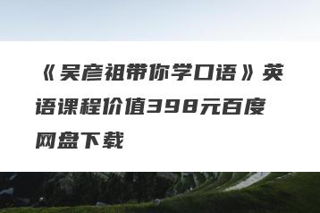 《吴彦祖带你学口语》英语课程价值398元百度网盘下载