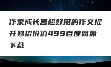 作家成长营超好用的作文提升妙招价值499百度网盘下载