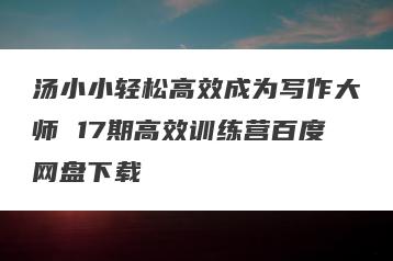 汤小小轻松高效成为写作大师 17期高效训练营百度网盘下载