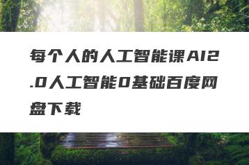 每个人的人工智能课AI2.0人工智能0基础百度网盘下载