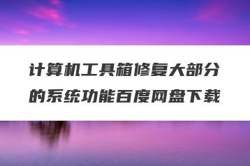 计算机工具箱修复大部分的系统功能百度网盘下载