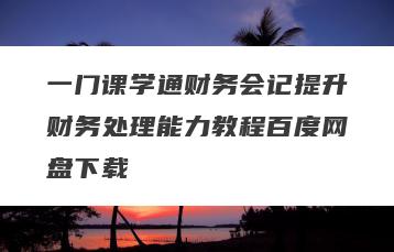 一门课学通财务会记提升财务处理能力教程百度网盘下载