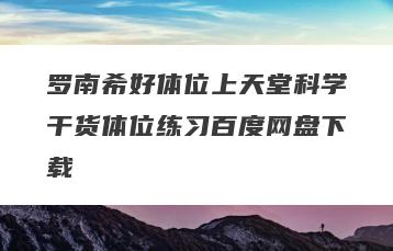 罗南希好体位上天堂科学干货体位练习百度网盘下载