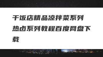 干饭店精品凉拌菜系列 热卤系列教程百度网盘下载