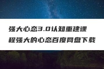 强大心态3.0认知重建课程强大的心态百度网盘下载